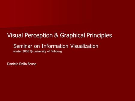 Visual Perception & Graphical Principles Seminar on Information Visualization Daniele Della Bruna winter university of Fribourg.