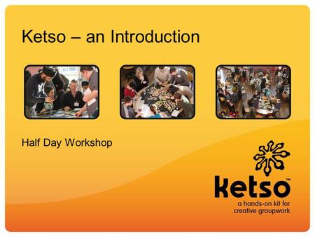 Ketso – an Introduction Half Day Workshop. Aims of the workshop Understand how the elements of Ketso are designed to enable running an effective workshop.