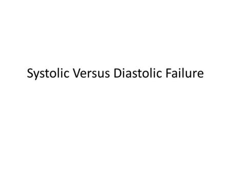 Systolic Versus Diastolic Failure. Forms of Heart Failure Sytolic Failure Inability of the ventricle to contract normally and expel sufficient blood Inadequate.