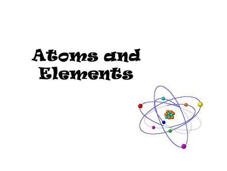 Atoms and Elements.