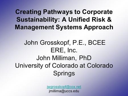 Creating Pathways to Corporate Sustainability: A Unified Risk & Management Systems Approach John Grosskopf, P.E., BCEE ERE, Inc. John Milliman, PhD University.