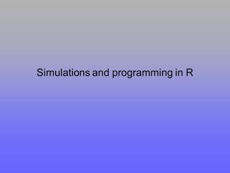 Simulations and programming in R. Why to simulate and program in R at all? ADVANTAGES –All R facilities can be used in the simulations Random number generators.