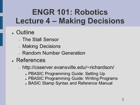 ENGR 101: Robotics Lecture 4 – Making Decisions Outline  The Stall Sensor  Making Decisions  Random Number Generation References 