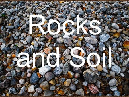 Rocks and Soil. Rocks ROCKS The rocks you see around you - the mountains, canyons & riverbeds, are all made of minerals. A rock is made up of 2 or more.