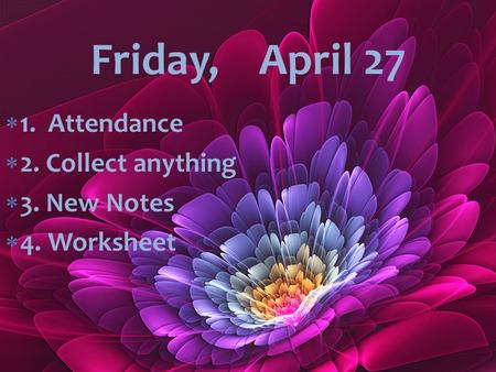  1. Attendance  2. Collect anything  3. New Notes  4. Worksheet Friday, April 27.