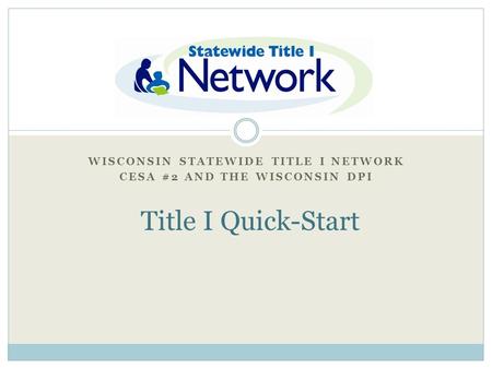 WISCONSIN STATEWIDE TITLE I NETWORK CESA #2 AND THE WISCONSIN DPI Title I “Quick Start” Title I Quick-Start.