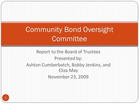 Report to the Board of Trustees Presented by: Ashton Cumberbatch, Bobby Jenkins, and Eliza May November 23, 2009 1 Community Bond Oversight Committee.