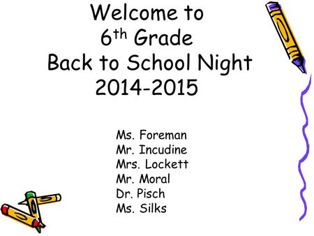 Welcome to 6 th Grade Back to School Night 2014-2015 Ms. Foreman Mr. Incudine Mrs. Lockett Mr. Moral Dr. Pisch Ms. Silks.