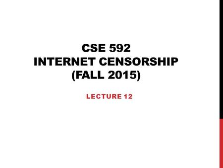 CSE 592 INTERNET CENSORSHIP (FALL 2015) LECTURE 12.