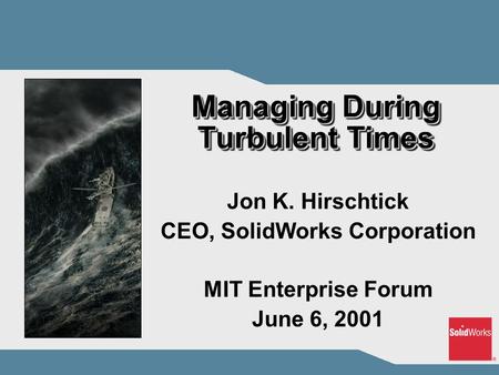 Managing During Turbulent Times Jon K. Hirschtick CEO, SolidWorks Corporation MIT Enterprise Forum June 6, 2001.