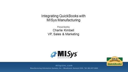 Integrating QuickBooks with MISys Manufacturing Presented by Charlie Kimbell VP, Sales & Marketing.