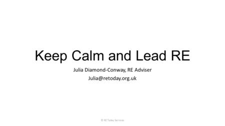 Keep Calm and Lead RE Julia Diamond-Conway, RE Adviser © RE Today Services.