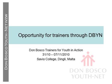 Don Bosco Youth - Net IVZW Opportunity for trainers through DBYN Don Bosco Trainers for Youth in Action 31/10 – 07/11/2010 Savio College, Dingli, Malta.