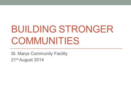 BUILDING STRONGER COMMUNITIES St. Marys Community Facility 21 st August 2014.