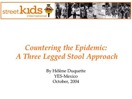 Countering the Epidemic: A Three Legged Stool Approach By Hélène Duquette YES-Mexico October, 2004.