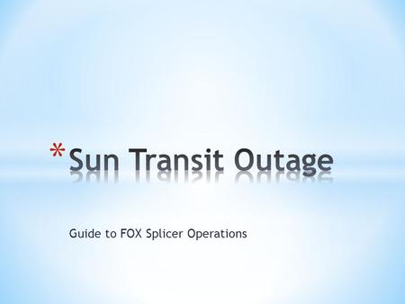 Guide to FOX Splicer Operations. Sun Transit Outage During sun transit periods, FOX splits the A&B radios to different satellites, thus assuring a network.