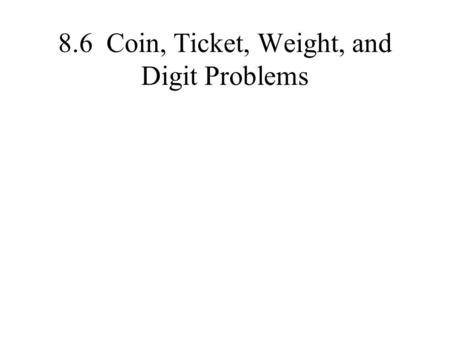 8.6 Coin, Ticket, Weight, and Digit Problems. Pattern Set up two equations One equation is a physical amount that you can count with two different categories.