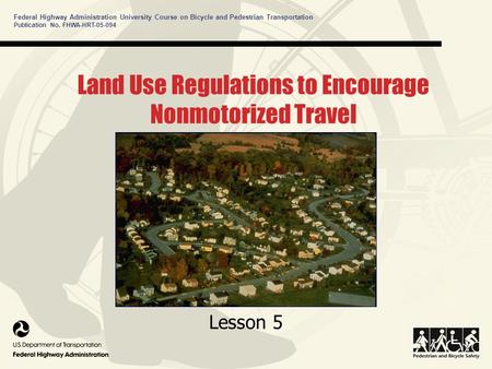 Federal Highway Administration University Course on Bicycle and Pedestrian Transportation Publication No. FHWA-HRT-05-094 Land Use Regulations to Encourage.