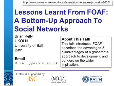 A centre of expertise in digital information managementwww.ukoln.ac.uk Lessons Learnt From FOAF: A Bottom-Up Approach To Social Networks Brian Kelly UKOLN.