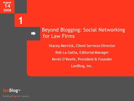 August 14 2008 1 lexBlog TM Building Blogs for Lawyers Beyond Blogging: Social Networking for Law Firms Stacey Merrick, Client Services Director Rob La.