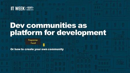 1 Dev communities as platform for development Or how to create your own community.