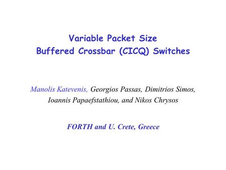 Variable Packet Size Buffered Crossbar (CICQ) Switches Manolis Katevenis, Georgios Passas, Dimitrios Simos, Ioannis Papaefstathiou, and Nikos Chrysos FORTH.