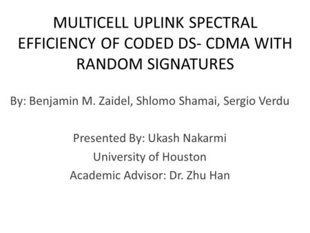 MULTICELL UPLINK SPECTRAL EFFICIENCY OF CODED DS- CDMA WITH RANDOM SIGNATURES By: Benjamin M. Zaidel, Shlomo Shamai, Sergio Verdu Presented By: Ukash Nakarmi.