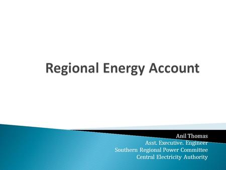 Anil Thomas Asst. Executive. Engineer Southern Regional Power Committee Central Electricity Authority.