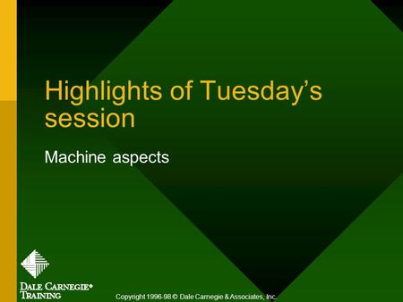 Highlights of Tuesday’s session Machine aspects Copyright 1996-98 © Dale Carnegie & Associates, Inc.