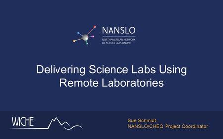 Delivering Science Labs Using Remote Laboratories Sue Schmidt NANSLO/CHEO Project Coordinator.