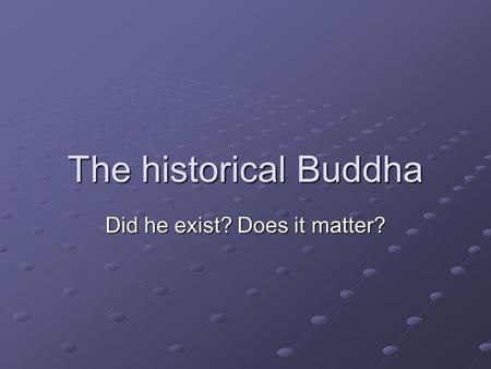 The historical Buddha Did he exist? Does it matter?