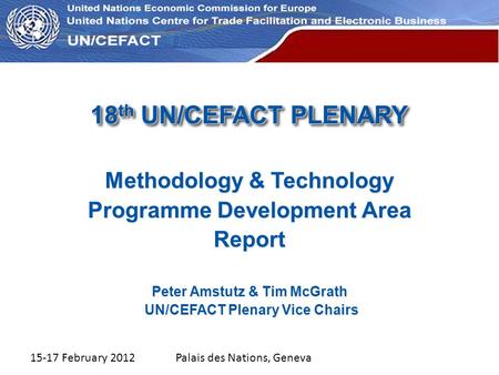 UN Economic Commission for Europe 18 th UN/CEFACT PLENARY Methodology & Technology Programme Development Area Report Peter Amstutz & Tim McGrath UN/CEFACT.