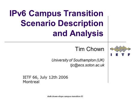 Draft-chown-v6ops-campus-transition-03 IPv6 Campus Transition Scenario Description and Analysis Tim Chown University of Southampton (UK)