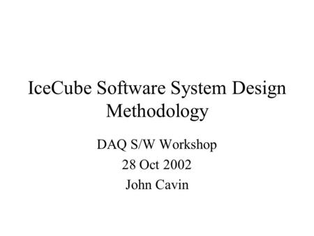 IceCube Software System Design Methodology DAQ S/W Workshop 28 Oct 2002 John Cavin.