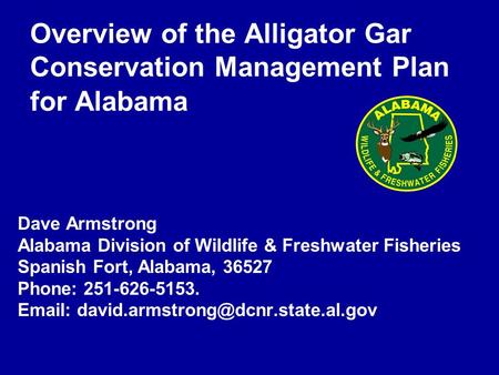 Overview of the Alligator Gar Conservation Management Plan for Alabama Dave Armstrong Alabama Division of Wildlife & Freshwater Fisheries Spanish Fort,