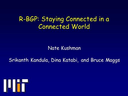 R-BGP: Staying Connected in a Connected World Nate Kushman Srikanth Kandula, Dina Katabi, and Bruce Maggs.