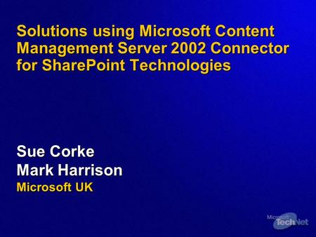 Solutions using Microsoft Content Management Server 2002 Connector for SharePoint Technologies Sue Corke Mark Harrison Microsoft UK.