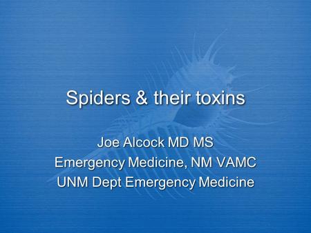 Spiders & their toxins Joe Alcock MD MS Emergency Medicine, NM VAMC UNM Dept Emergency Medicine Joe Alcock MD MS Emergency Medicine, NM VAMC UNM Dept Emergency.