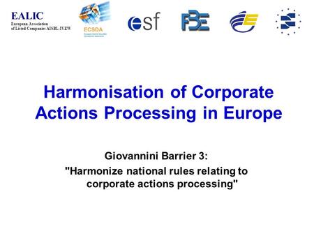 EALIC European Association of Listed Companies AISBL-IVZW Harmonisation of Corporate Actions Processing in Europe Giovannini Barrier 3: Harmonize national.