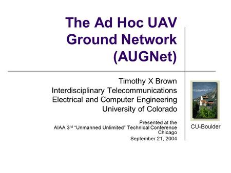 CU-Boulder Timothy X Brown Interdisciplinary Telecommunications Electrical and Computer Engineering University of Colorado Presented at the AIAA 3 rd “Unmanned.