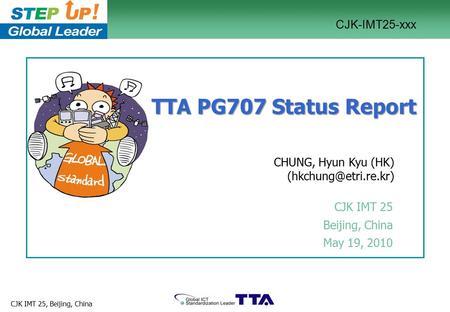 1/10 CJK IMT 25, Beijing, China TTA PG707 Status Report CJK IMT 25 Beijing, China May 19, 2010 CHUNG, Hyun Kyu (HK) CJK-IMT25-xxx.