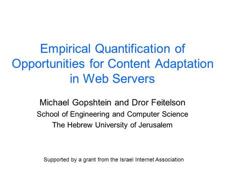 Empirical Quantification of Opportunities for Content Adaptation in Web Servers Michael Gopshtein and Dror Feitelson School of Engineering and Computer.