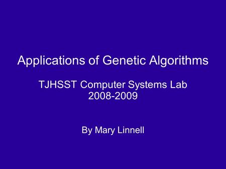 Applications of Genetic Algorithms TJHSST Computer Systems Lab 2008-2009 By Mary Linnell.