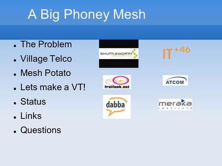 A Big Phoney Mesh The Problem Village Telco Mesh Potato Lets make a VT! Status Links Questions.