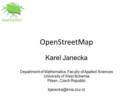 OpenStreetMap Karel Janecka Department of Mathematics, Faculty of Applied Sciences University of West Bohemia Pilsen, Czech Republic