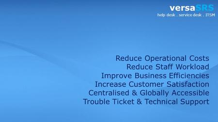 VersaSRS HelpDesk quality of service versaSRS help desk. service desk. ITSM Reduce Operational Costs Reduce Staff Workload Improve Business Efficiencies.