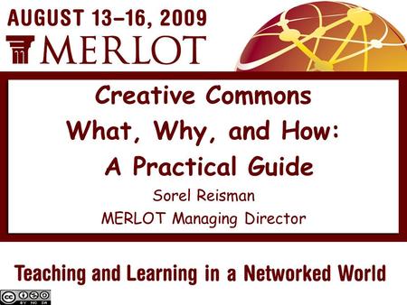 Sorel Reisman MERLOT Managing Director Creative Commons What, Why, and How: A Practical Guide.