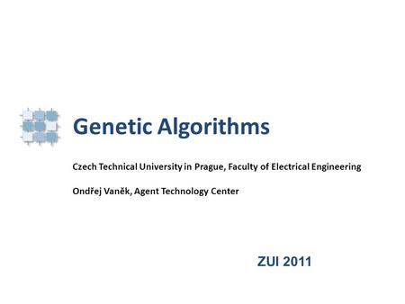 Genetic Algorithms Czech Technical University in Prague, Faculty of Electrical Engineering Ondřej Vaněk, Agent Technology Center ZUI 2011.