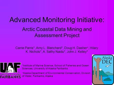 Advanced Monitoring Initiative: Arctic Coastal Data Mining and Assessment Project Carrie Parris*, Arny L. Blanchard*, Doug H. Dasher +, Hilary K. Nichols*,