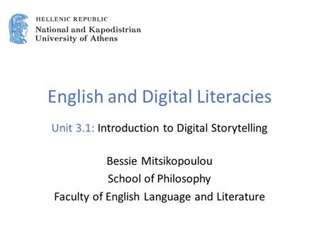 English and Digital Literacies Unit 3.1: Introduction to Digital Storytelling Bessie Mitsikopoulou School of Philosophy Faculty of English Language and.